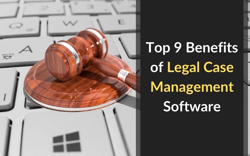 Top 9 Benefits of Legal Case Management Software