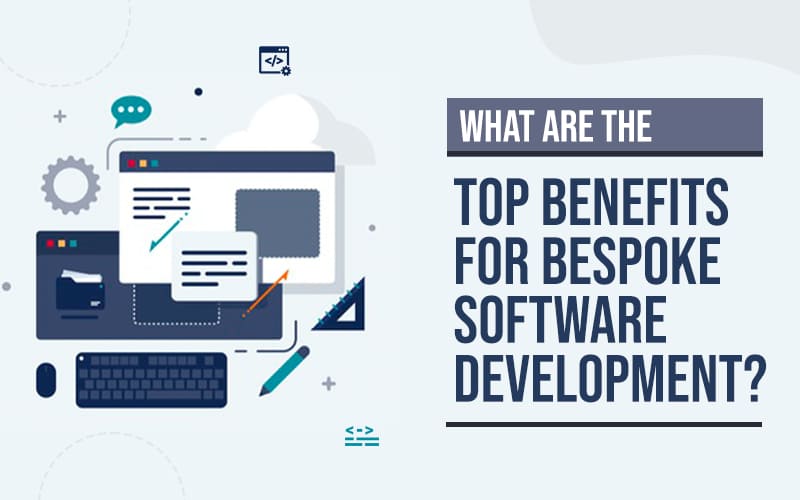 What Are The Top Benefits For Bespoke Software Development