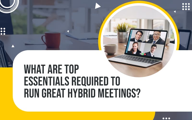 What are Top Essentials Required to Run Great Hybrid Meetings