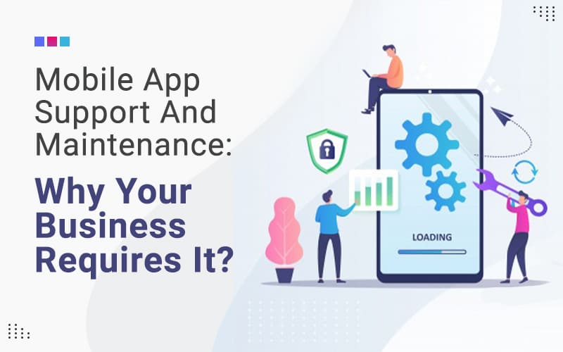mobile app support and maintenance why your business requires it